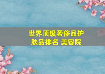 世界顶级奢侈品护肤品排名 美容院